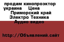 продам кинопроэктор “украина“ › Цена ­ 16 000 - Приморский край Электро-Техника » Аудио-видео   